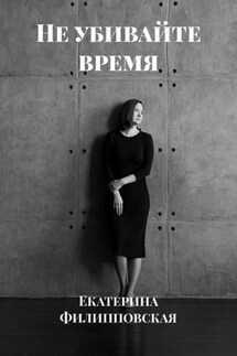 Не убивайте время - Екатерина Филипповская
