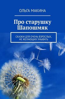Про старушку Шапошмяк. Сказки для очень взрослых, не желающих унывать - Ольга Макина