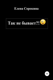 Так не бывает?! - Елена Сорокина