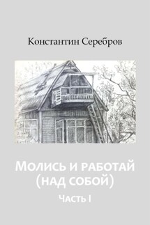 Молись и работай (над собой). Энциклопедический справочник по христианскому герметизму. Часть первая - Константин Серебров