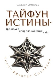 Тайфун Истины – прелюдия непроизносимых тайн. Тело – фрактал Сознания - Владимир Бертолетов