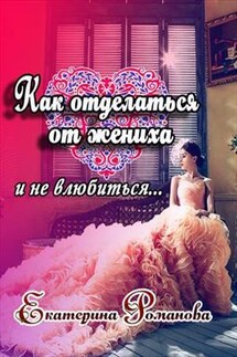 Как отделаться от жениха и не влюбиться - Екатерина Романова