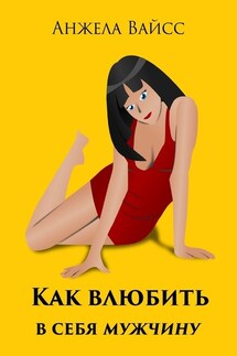 Как влюбить в себя мужчину - Анжела Вайсс