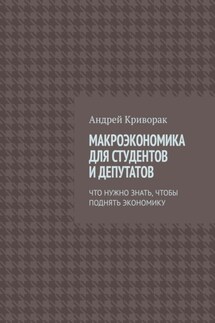 Макроэкономика для студентов и депутатов. Что нужно знать, чтобы поднять экономику - Андрей Криворак