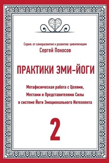 Практики Эми-Йоги. Метафизическая работа с Целями, Местами и Представителями Силы в системе Йоги Эмоционального Интеллекта - Сергей Поносов