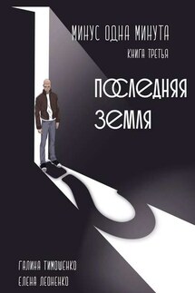 Минус одна минута. Книга третья. Последняя земля - Галина Тимошенко, Елена Леоненко