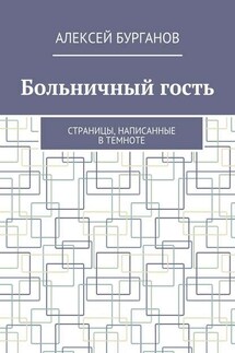 Больничный гость. Страницы, написанные в темноте - Алексей Бурганов