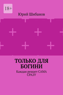 Только для Богини. Каждая решает сама сразу - Юрий Шибанов
