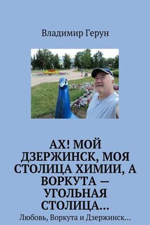 Ах! Мой Дзержинск, моя столица химии, а Воркута – угольная столица… Любовь, Воркута и Дзержинск… - Владимир Герун