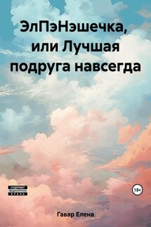 ЭлПэНэшечка, или Лучшая подруга навсегда - Елена Гавар