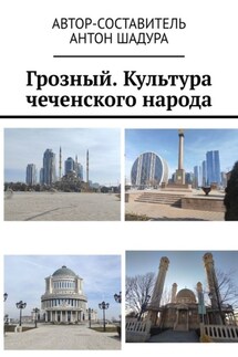 Грозный. Культура чеченского народа - Антон Шадура