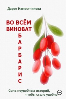 Во всём виноват барбарис. Семь неудобных историй, чтобы стало удобно - Дарья Наместникова