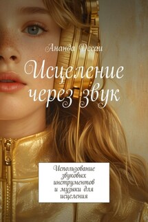 Исцеление через звук. Использование звуковых инструментов и музыки для исцеления - Ананда Десаи