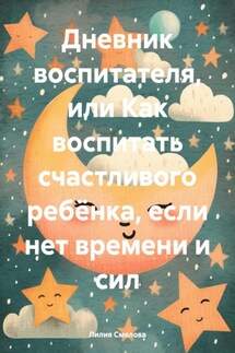 Дневник воспитателя, или Как воспитать счастливого ребёнка, если нет времени и сил - Лилия Смелова