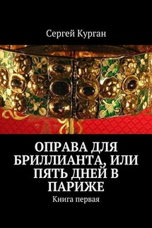 Оправа для бриллианта, или Пять дней в Париже. Книга первая - Сергей Курган