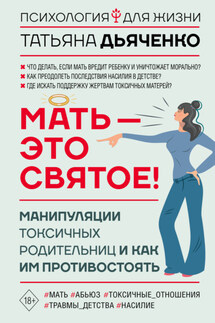 Мать – это святое! Манипуляции токсичных родительниц и как им противостоять - Tатьяна Дьяченко