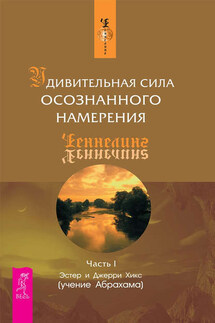 Удивительная сила осознанного намерения. Часть I - Джерри Хикс, Эстер Хикс