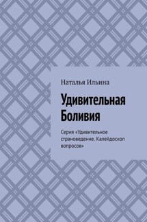 Удивительная Боливия. Серия «Удивительное страноведение. Калейдоскоп вопросов» - Наталья Ильина