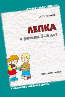 Лепка с детьми 3-4 лет. Конспекты занятий - Дарья Колдина