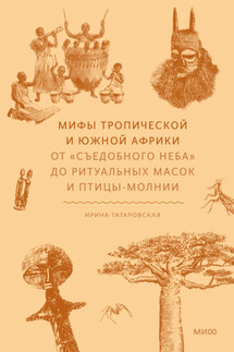 Мифы Тропической и Южной Африки. От «съедобного неба» до ритуальных масок и птицы-молнии - Ирина Татаровская