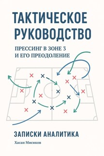 Тактическое руководство. Прессинг в зоне 3 и его преодоление. Записки аналитика - Хасан Мисиков