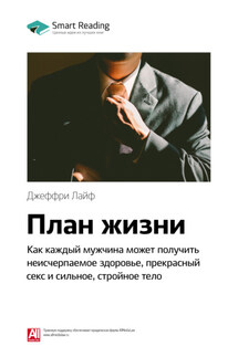 Ключевые идеи книги: План жизни. Как каждый мужчина может получить неисчерпаемое здоровье, прекрасный секс и сильное, стройное тело. Джеффри Лайф - Smart Reading