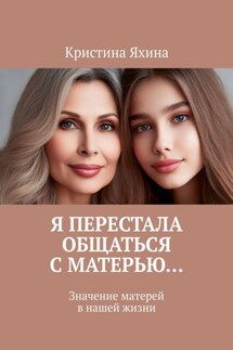 Я перестала общаться с матерью… Значение матерей в нашей жизни - Кристина Яхина