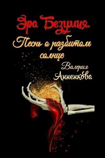 Эра Безумия. Песнь о разбитом солнце - Валерия Анненкова