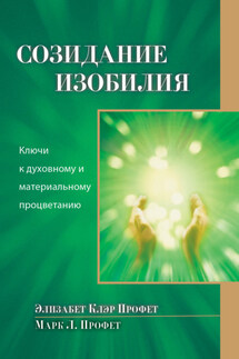 Созидание изобилия. Ключи к духовному и материальному процветанию - Элизабет Клэр Профет, Патриция Р. Спарадо