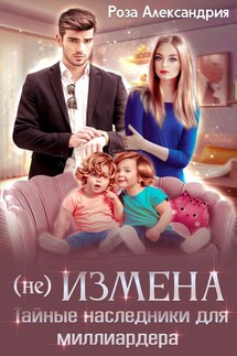 (Не)измена. Тайные наследники для миллиардера - Роза Александрия