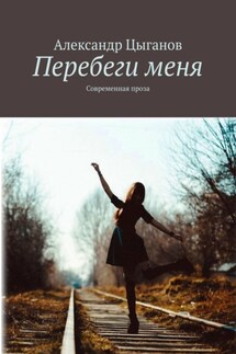 Перебеги меня. Современная проза - Александр Цыганов