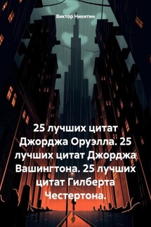 25 лучших цитат Джорджа Оруэлла. 25 лучших цитат Джорджа Вашингтона. 25 лучших цитат Гилберта Честертона. - Виктор Никитин