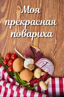 Моя прекрасная повариха - Лариса Петровичева