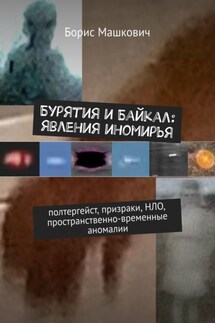 Бурятия и Байкал: явления иномирья. Полтергейст, призраки, НЛО, пространственно-временные аномалии - Борис Машкович