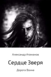 Сердце Зверя. Дорога Воина. - Александр Атаманов