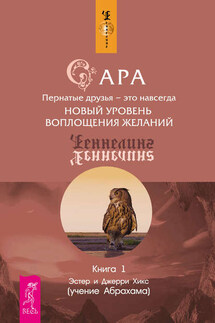 Сара. Книга 1. Пернатые друзья – это навсегда. Новый уровень воплощения желаний - Джерри Хикс, Эстер Хикс