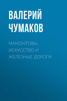 Мамонтовы. Искусство и железные дороги - Валерий Чумаков