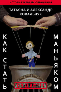 Как стать маньяком. История жертвы обвинения - Александр и Татьяна Ковальчук