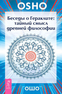 Беседы о Гераклите. Тайный смысл древней философии - Бхагаван Раджниш (Ошо)