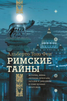 Римские тайны. История, мифы, легенды, призраки, загадки и диковины в семи ночных прогулках - Альберто Тозо Феи