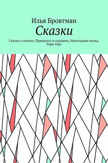 Сказки. Сказка о таланте, Принцесса и садовник, Новогодняя сказка, Боря-горе - Илья Бровтман