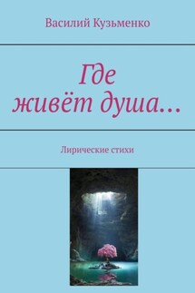 Где живёт душа… Лирические стихи - Василий Кузьменко