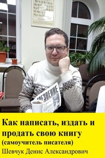 Как написать, издать и продать свою книгу. Самоучитель писателя - Денис Шевчук