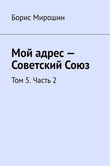 Мой адрес – Советский Союз. Том 5. Часть 2 - Борис Мирошин
