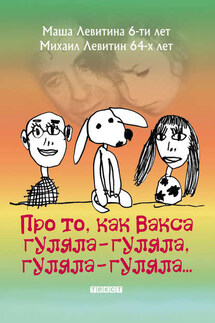 Про то, как Вакса гуляла-гуляла, гуляла-гуляла - Михаил Левитин, Маша Левитина