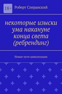 Некоторые изыски ума накануне конца света (ребрендинг). Новые пути цивилизации - Роберт Сперанский