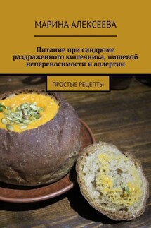 Питание при синдроме раздраженного кишечника, пищевой непереносимости и аллергии. Простые рецепты - Марина Алексеева