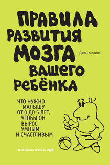 Правила развития мозга вашего ребенка. Что нужно малышу от 0 до 5 лет, чтобы он вырос умным и счастливым - Джон Медина