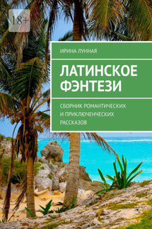 Латинское фэнтези. Сборник романтических и приключенческих рассказов - Ирина Лунная