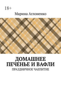 Домашнее печенье и вафли. Праздничное чаепитие - Марина Аглоненко